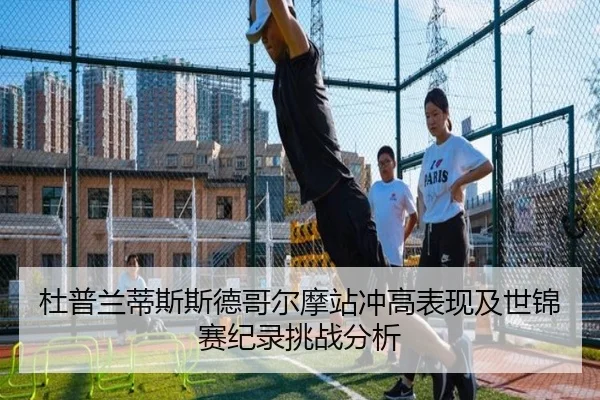 杜普兰蒂斯斯德哥尔摩站冲高表现及世锦赛纪录挑战分析